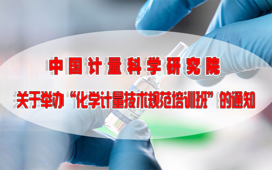中国计量科学研究院 关于举办“化学计量技术规范培训班”的通知