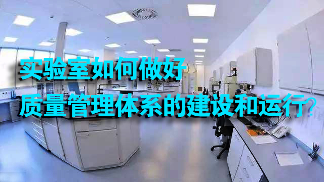 实验室如何做好质量管理体系的建设和运行？